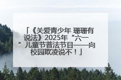 《关爱青少年 珊珊有说法》2025年“六一”儿童节普法节目——向校园欺凌说不！