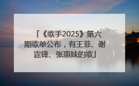 《歌手2025》第六期歌单公布，有王菲、谢霆锋、张惠妹的歌