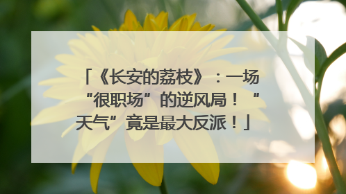 《长安的荔枝》：一场“很职场”的逆风局！“天气”竟是最大反派！