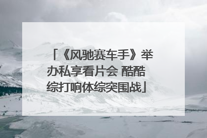 《风驰赛车手》举办私享看片会 酷酷综打响体综突围战