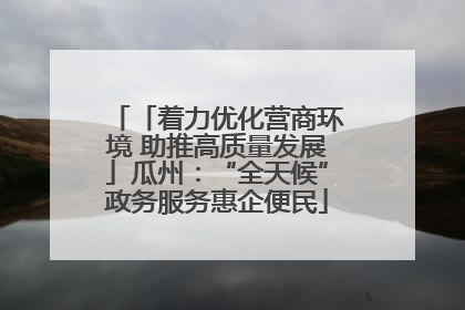 「着力优化营商环境 助推高质量发展」瓜州：“全天候”政务服务惠企便民