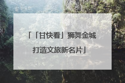 「甘快看」狮舞金城 打造文旅新名片