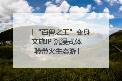 “百兽之王”变身文旅IP 沉浸式体验带火生态游
