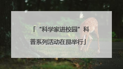“科学家进校园”科普系列活动在昆举行