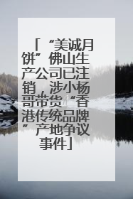 “美诚月饼”佛山生产公司已注销，涉小杨哥带货“香港传统品牌”产地争议事件
