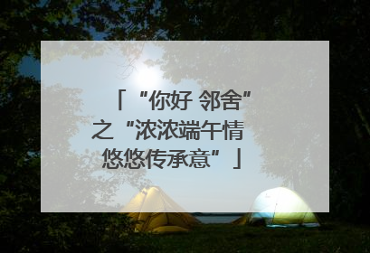 “你好 邻舍”之“浓浓端午情 悠悠传承意”