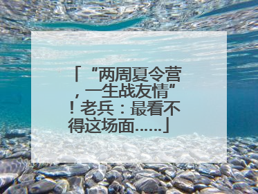 “两周夏令营，一生战友情”！老兵：最看不得这场面……