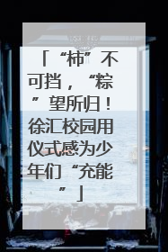 “柿”不可挡，“粽”望所归！徐汇校园用仪式感为少年们“充能”