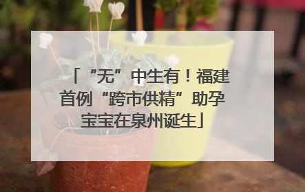 “无”中生有！福建首例“跨市供精”助孕宝宝在泉州诞生