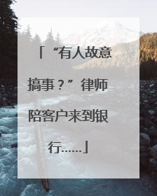 “有人故意搞事？”律师陪客户来到银行……