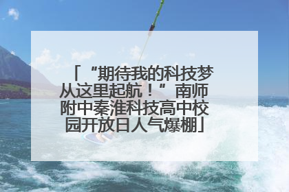 “期待我的科技梦从这里起航！”南师附中秦淮科技高中校园开放日人气爆棚