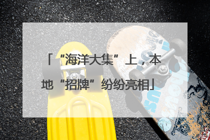 “海洋大集”上，本地“招牌”纷纷亮相