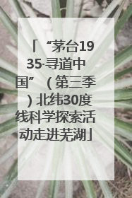 “茅台1935·寻道中国”（第三季）北纬30度线科学探索活动走进芜湖