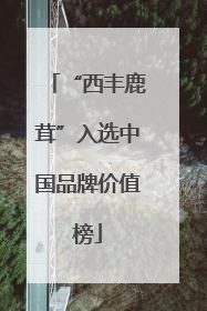 “西丰鹿茸”入选中国品牌价值榜