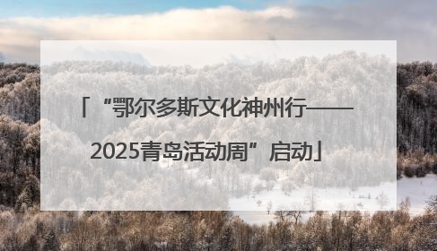 “鄂尔多斯文化神州行——2025青岛活动周”启动