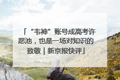“韦神”账号成高考许愿池，也是一场对知识的致敬｜新京报快评
