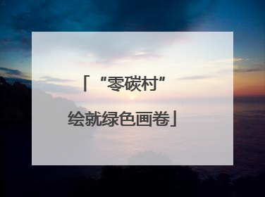 “零碳村” 绘就绿色画卷