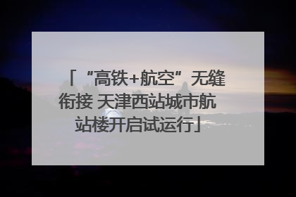 “高铁+航空”无缝衔接 天津西站城市航站楼开启试运行