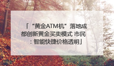 “黄金ATM机”落地成都创新黄金买卖模式 市民：智能快捷价格透明