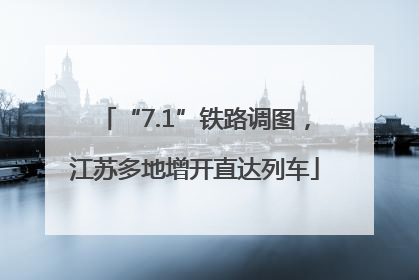 “7.1”铁路调图，江苏多地增开直达列车