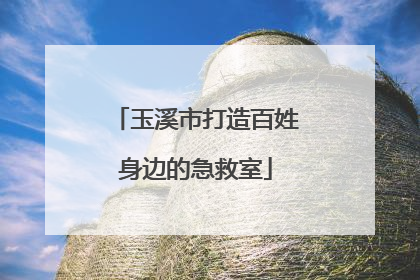 玉溪市打造百姓身边的急救室