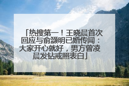 热搜第一！王晓晨首次回应与俞灏明已婚传闻：大家开心就好，男方曾凌晨发钻戒照表白