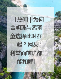 热闻｜为何董明珠与孟羽童选择此时在一起？网友：利益面前啥都能和解
