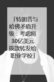 特朗普与哈佛矛盾升级：考虑将30亿美元拨款转发给职业学校