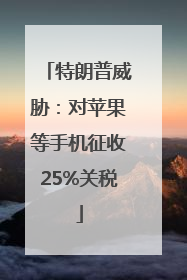 特朗普威胁：对苹果等手机征收25%关税