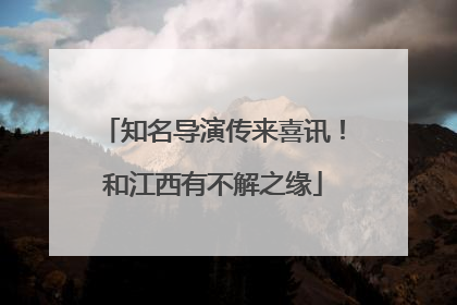 知名导演传来喜讯！和江西有不解之缘