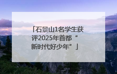石景山1名学生获评2025年首都“新时代好少年”