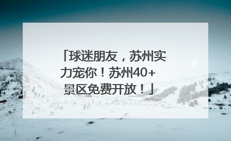 球迷朋友，苏州实力宠你！苏州40+景区免费开放！