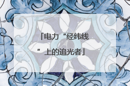 电力“经纬线”上的追光者