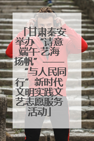 甘肃秦安举办“诗意端午·艺海扬帆”——“与人民同行”新时代文明实践文艺志愿服务活动