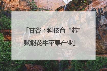 甘谷：科技育“芯”赋能花牛苹果产业