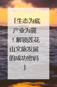 生态为底 产业为翼！解锁莲花山文旅发展的成功密码