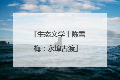 生态文学丨陈雪梅：永埠古渡