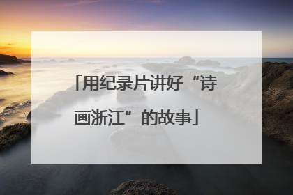 用纪录片讲好“诗画浙江”的故事