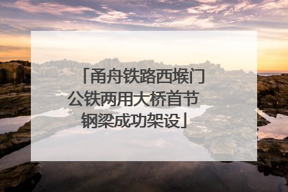 甬舟铁路西堠门公铁两用大桥首节钢梁成功架设