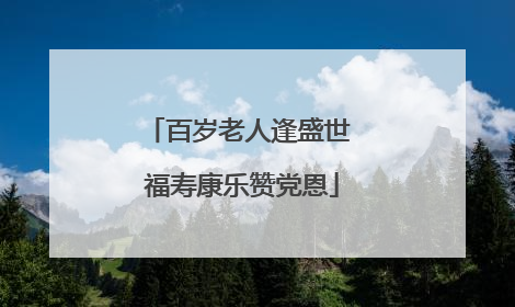百岁老人逢盛世 福寿康乐赞党恩