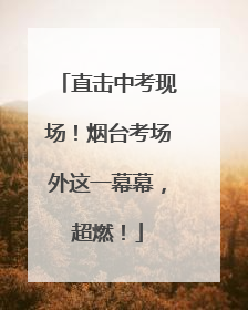直击中考现场！烟台考场外这一幕幕，超燃！