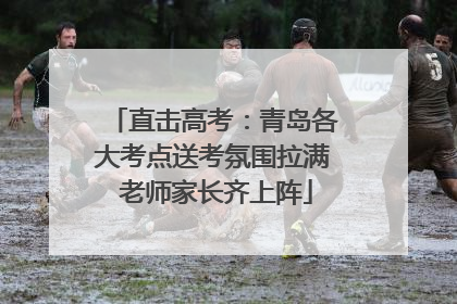 直击高考：青岛各大考点送考氛围拉满 老师家长齐上阵