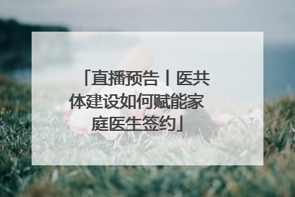 直播预告丨医共体建设如何赋能家庭医生签约