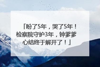 盼了5年，哭了5年！检察院守护3年，钟爹爹心结终于解开了！