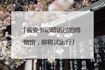 省委书记暗访过的博物馆，即将试运行