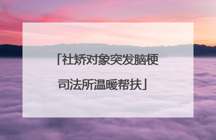 社矫对象突发脑梗 司法所温暖帮扶