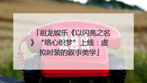 祖龙娱乐《以闪亮之名》“络心织梦”上线：虚拟时装的叙事美学
