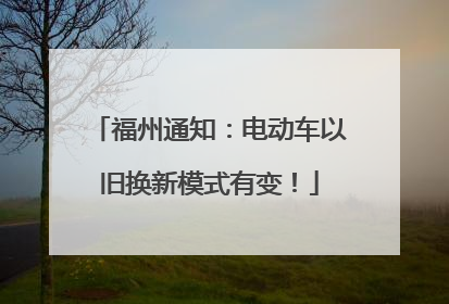 福州通知：电动车以旧换新模式有变！