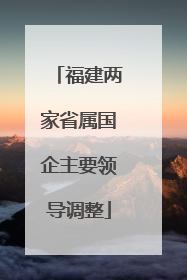 福建两家省属国企主要领导调整