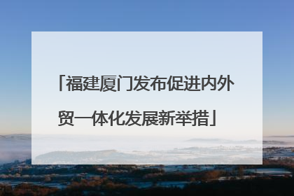 福建厦门发布促进内外贸一体化发展新举措